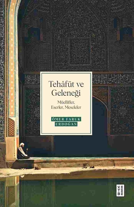 Ketebe Yayınları - Tehâfüt ve Geleneği Müellifler, Eserler, Meseleler